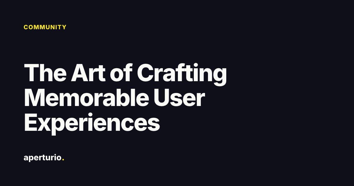 The Art of Crafting Memorable User Experiences · Aperturio